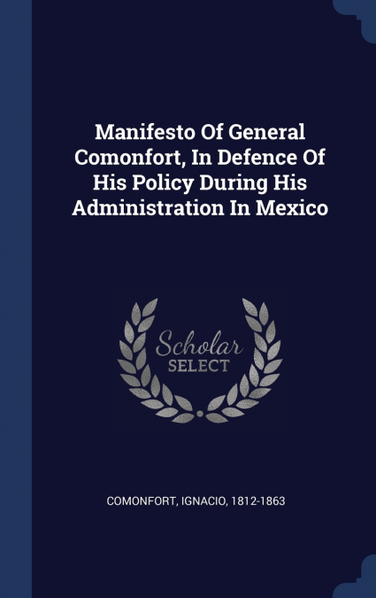 Manifesto Of General Comonfort, In Defence Of His Policy During His Administration In Mexico
