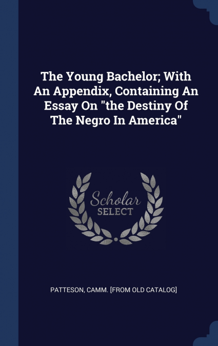 The Young Bachelor; With An Appendix, Containing An Essay On 'the Destiny Of The Negro In America'