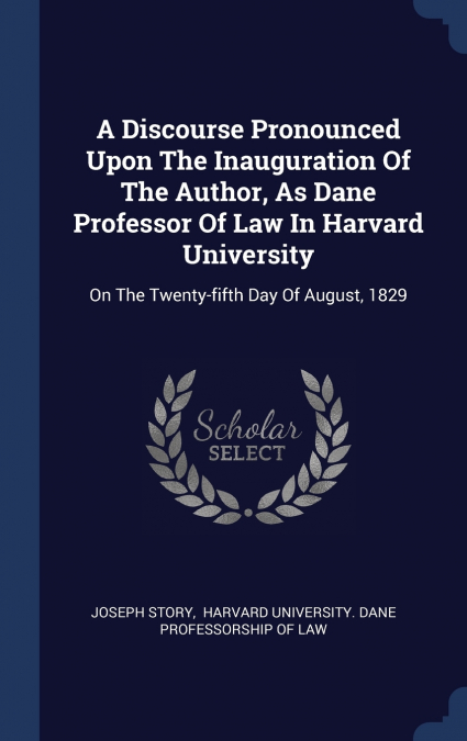 A Discourse Pronounced Upon The Inauguration Of The Author, As Dane Professor Of Law In Harvard University