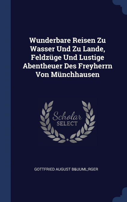 Wunderbare Reisen Zu Wasser Und Zu Lande, Feldzüge Und Lustige Abentheuer Des Freyherrn Von Münchhausen