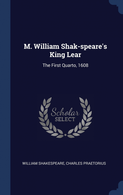 M. William Shak-speare’s King Lear