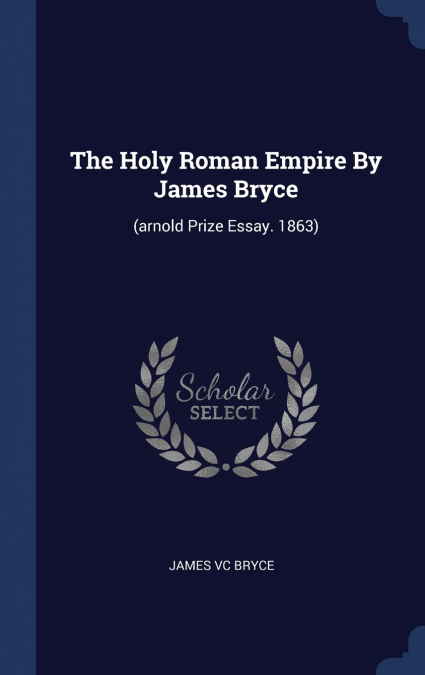 The Holy Roman Empire By James Bryce