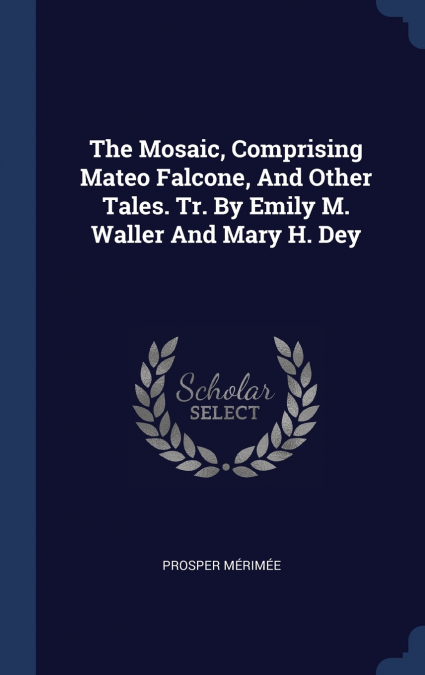 The Mosaic, Comprising Mateo Falcone, And Other Tales. Tr. By Emily M. Waller And Mary H. Dey