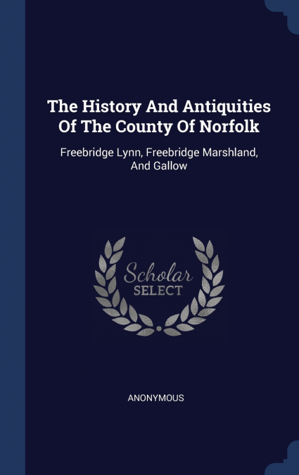 The History And Antiquities Of The County Of Norfolk