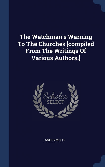 The Watchman’s Warning To The Churches [compiled From The Writings Of Various Authors.]