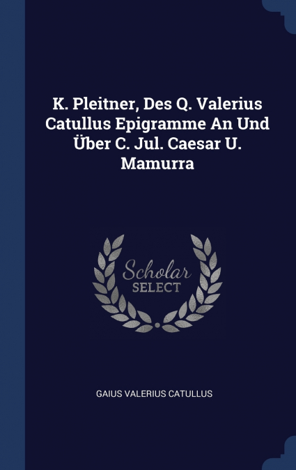 K. Pleitner, Des Q. Valerius Catullus Epigramme An Und Über C. Jul. Caesar U. Mamurra