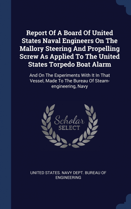 Report Of A Board Of United States Naval Engineers On The Mallory Steering And Propelling Screw As Applied To The United States Torpedo Boat Alarm