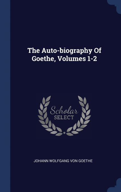 The Auto-biography Of Goethe, Volumes 1-2
