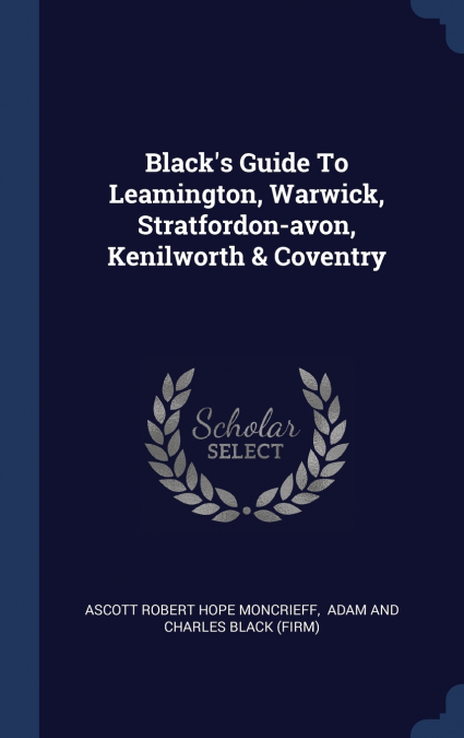 Black’s Guide To Leamington, Warwick, Stratfordon-avon, Kenilworth & Coventry