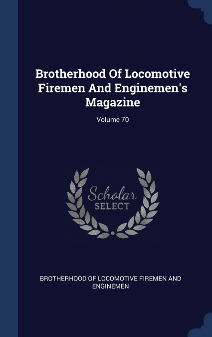 Brotherhood Of Locomotive Firemen And Enginemen’s Magazine; Volume 70