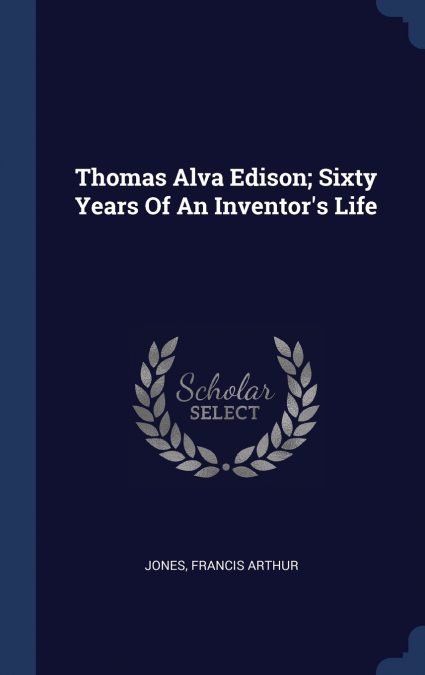 Thomas Alva Edison; Sixty Years Of An Inventor’s Life