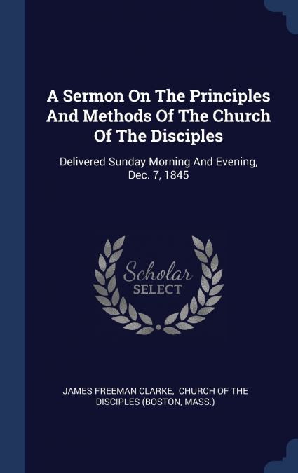 A Sermon On The Principles And Methods Of The Church Of The Disciples