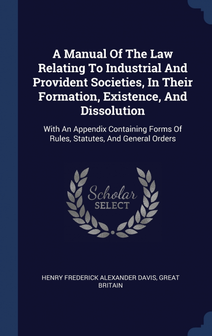 A Manual Of The Law Relating To Industrial And Provident Societies, In Their Formation, Existence, And Dissolution