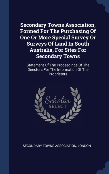 Secondary Towns Association, Formed For The Purchasing Of One Or More Special Survey Or Surveys Of Land In South Australia, For Sites For Secondary Towns