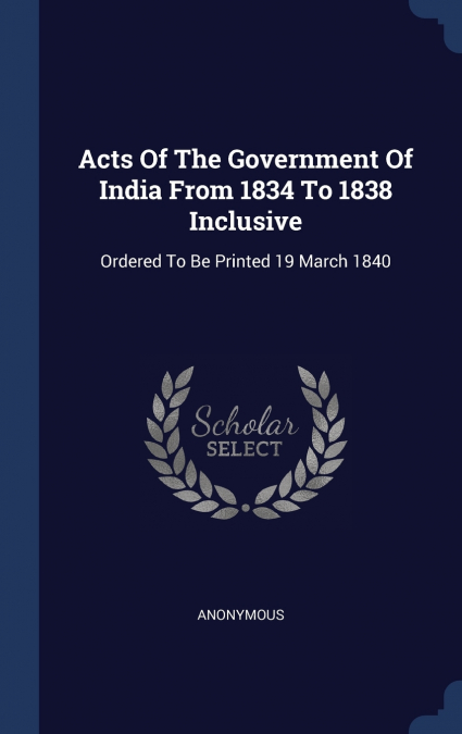 Acts Of The Government Of India From 1834 To 1838 Inclusive