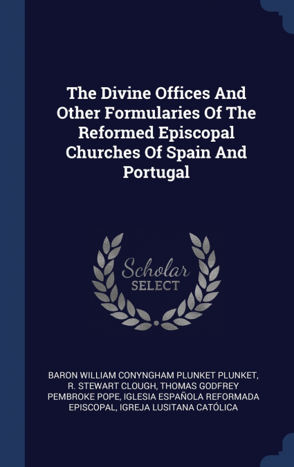 The Divine Offices And Other Formularies Of The Reformed Episcopal Churches Of Spain And Portugal