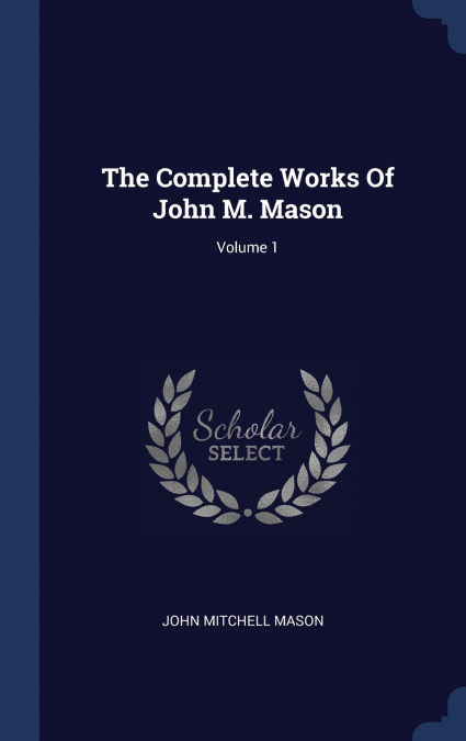 The Complete Works Of John M. Mason; Volume 1