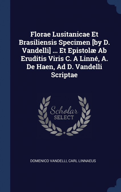 Florae Lusitanicae Et Brasiliensis Specimen [by D. Vandelli] ... Et Epistolæ Ab Eruditis Viris C. A Linné, A. De Haen, Ad D. Vandelli Scriptae