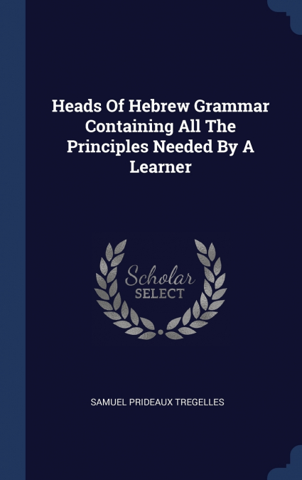 Heads Of Hebrew Grammar Containing All The Principles Needed By A Learner