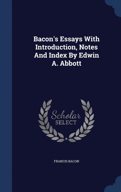 Bacon’s Essays With Introduction, Notes And Index By Edwin A. Abbott