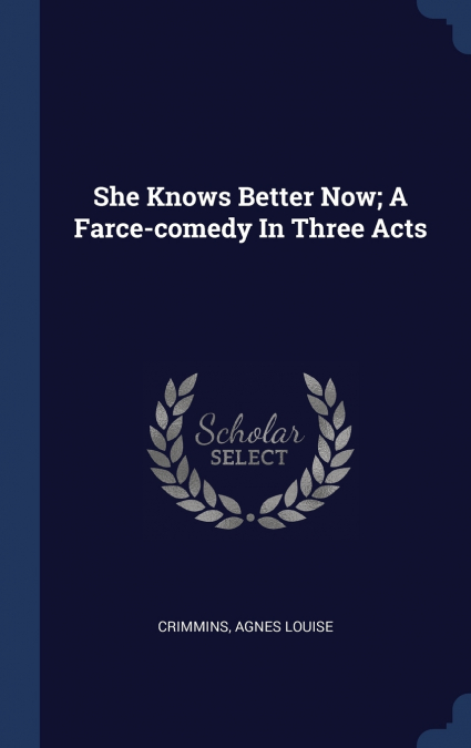 She Knows Better Now; A Farce-comedy In Three Acts