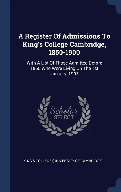 A Register Of Admissions To King’s College Cambridge, 1850-1900