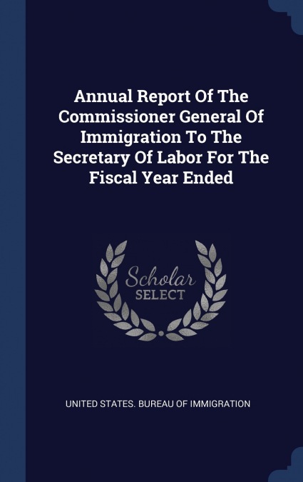 Annual Report Of The Commissioner General Of Immigration To The Secretary Of Labor For The Fiscal Year Ended