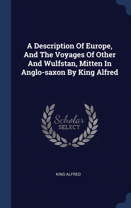 A Description Of Europe, And The Voyages Of Other And Wulfstan, Mitten In Anglo-saxon By King Alfred