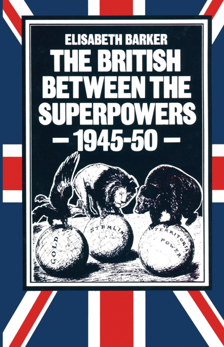 The British between the Superpowers, 1945-50