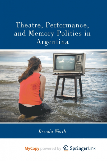 Theatre, Performance, and Memory Politics in Argentina