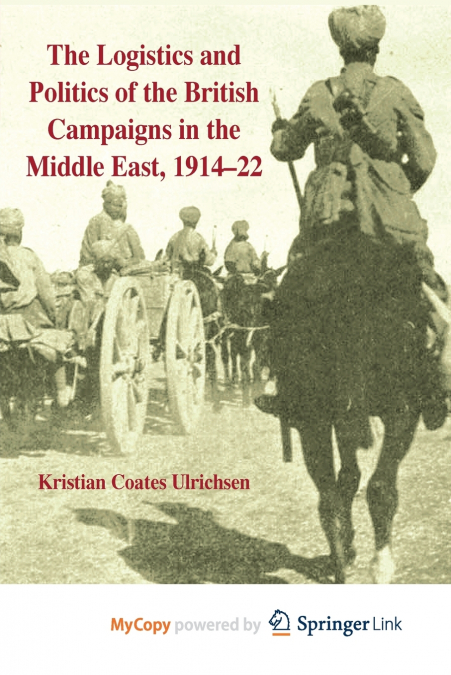 The Logistics and Politics of the British Campaigns in the Middle East, 1914-22