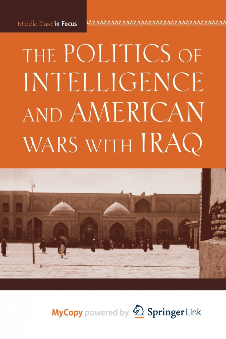 The Politics of Intelligence and American Wars with Iraq