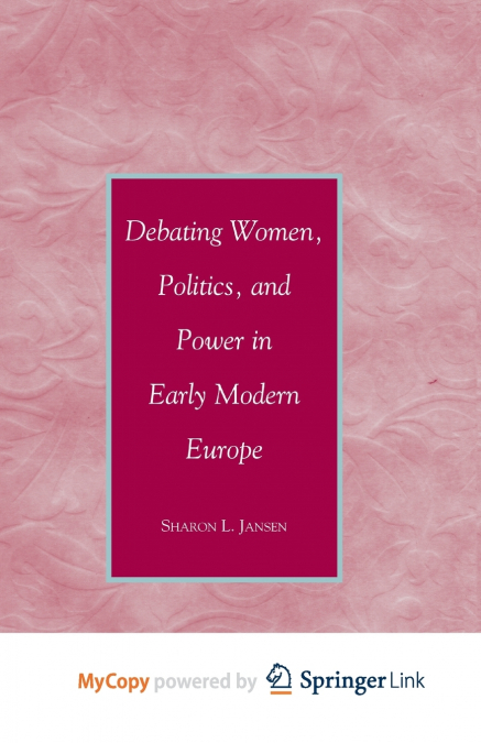 Debating Women, Politics, and Power in Early Modern Europe