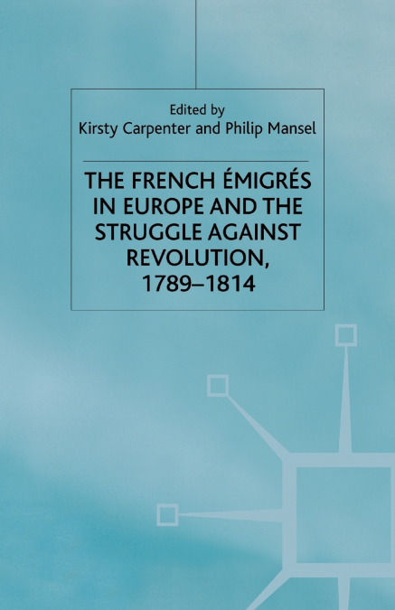 The French Emigres in Europe and the Struggle against Revolution, 1789-1814