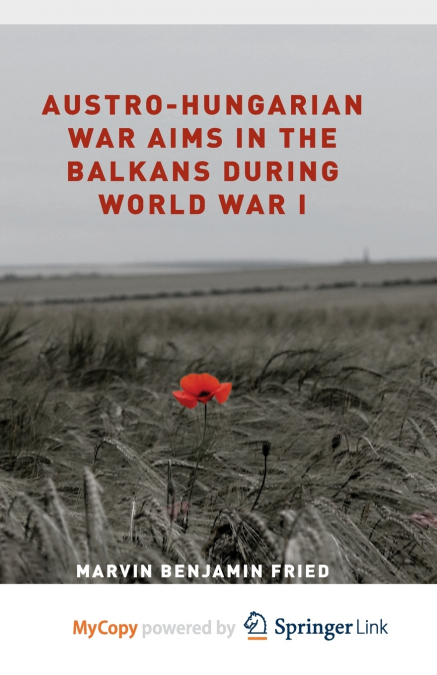 Austro-Hungarian War Aims in the Balkans during World War I