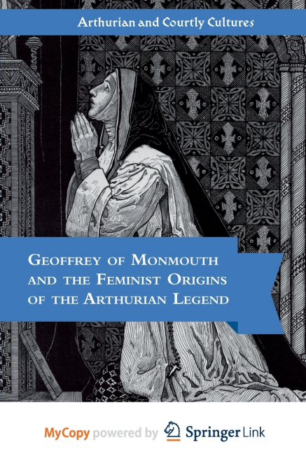 Geoffrey of Monmouth and the Feminist Origins of the Arthurian Legend