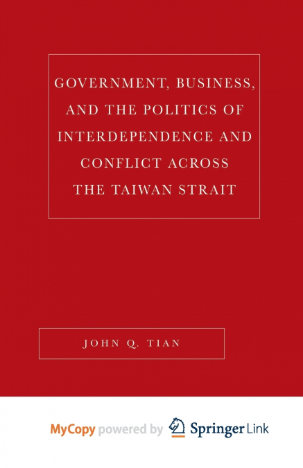 Government, Business, and the Politics of Interdependence and Conflict across the Taiwan Strait