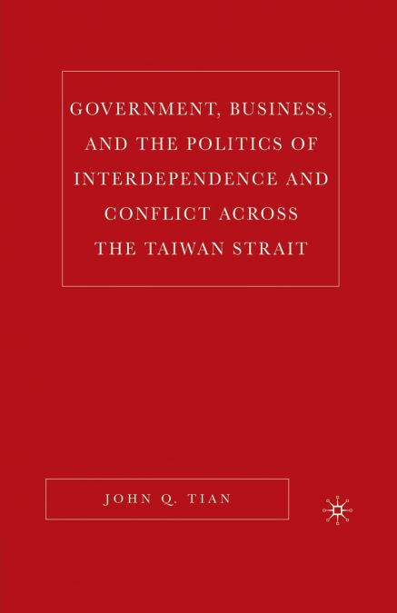 Government, Business, and the Politics of Interdependence and Conflict across the Taiwan Strait