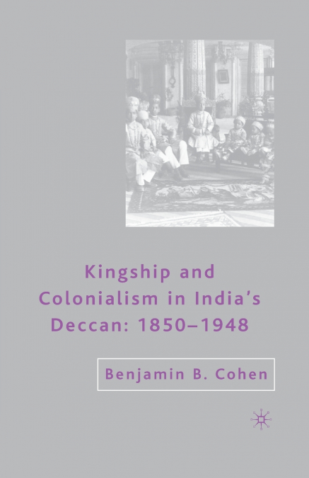 Kingship and Colonialism in India’s Deccan 1850-1948