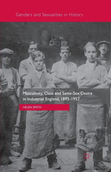 Masculinity, Class and Same-Sex Desire in Industrial England, 1895-1957