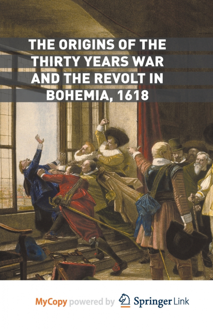 The Origins of the Thirty Years War and the Revolt in Bohemia, 1618