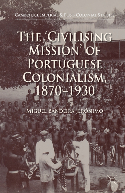 The ’Civilising Mission’ of Portuguese Colonialism, 1870-1930