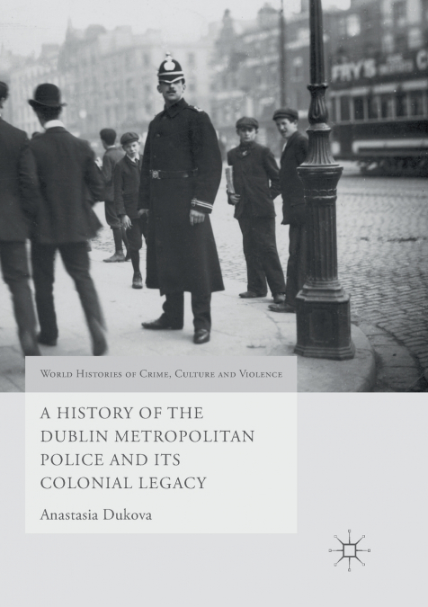 A History of the Dublin Metropolitan Police and its Colonial Legacy