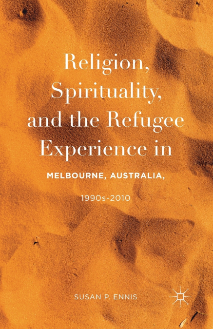 Religion, Spirituality, and the Refugee Experience in Melbourne, Australia, 1990s-2010