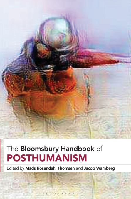 The Bloomsbury Handbook of Posthumanism