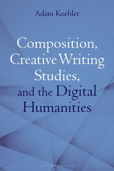 Composition, Creative Writing Studies, and the Digital Humanities