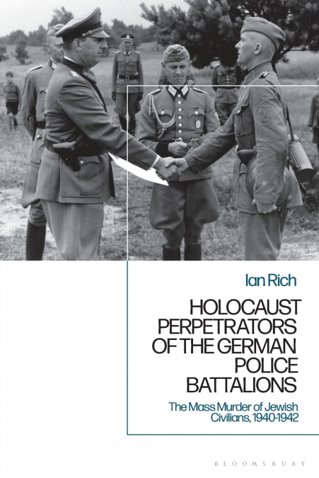 Holocaust Perpetrators of the German Police Battalions The Mass Murder of Jewish Civilians, 1940-1942