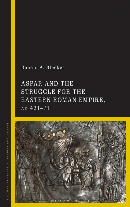 Aspar and the Struggle for the Eastern Roman Empire, AD 421-71