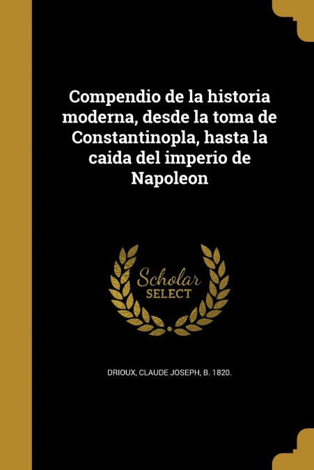 Compendio de la historia moderna, desde la toma de Constantinopla, hasta la caida del imperio de Napoleon