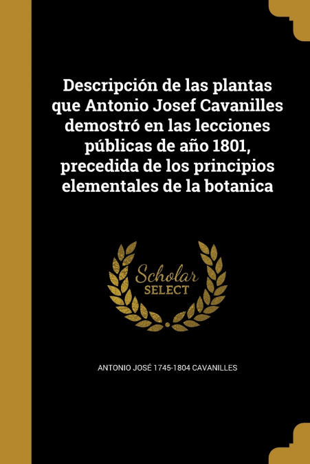 Descripción de las plantas que Antonio Josef Cavanilles demostró en las lecciones públicas de año 1801, precedida de los principios elementales de la botanica
